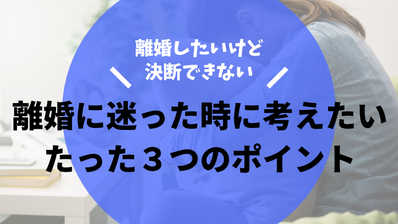 離婚で悩むあなたが、別れの決断をする前に考えたいポイント