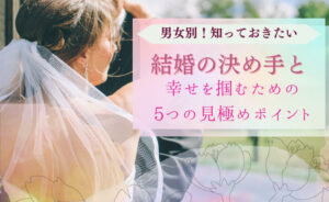 【男女別】結婚の決め手と幸せを掴むための5つの見極めポイント