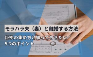 モラハラ夫(妻)と離婚する方法|証拠の集め方と知っておきたい5つのポイント