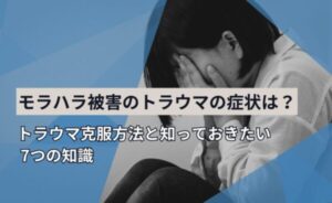 モラハラ被害のトラウマの症状とは?トラウマ克服方法と知っておきたい7つの知識