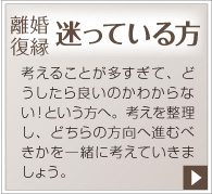 離婚・復縁、迷っている方。考えることが多すぎて、どうしたら良いのかわからない！という方へ。考えを整理し、どちらの方向へ進むべきかを一緒に考えていきましょう。